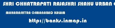 SHRI CHHATRAPATI RAJASHRI SHAHU URBAN COOPERATIVE BANK LIMITED  MAHARASHTRA OSMANABAD KALAM   banks information 